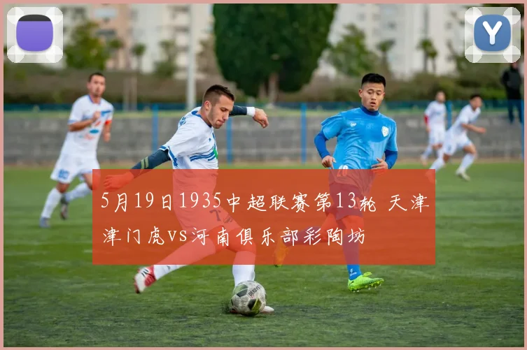 5月19日1935中超联赛第13轮 天津津门虎vs河南俱乐部彩陶坊